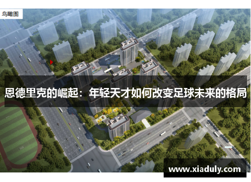 恩德里克的崛起：年轻天才如何改变足球未来的格局