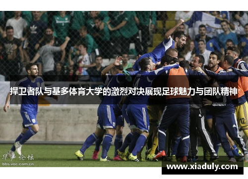 捍卫者队与基多体育大学的激烈对决展现足球魅力与团队精神