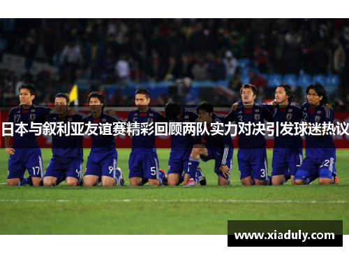 日本与叙利亚友谊赛精彩回顾两队实力对决引发球迷热议