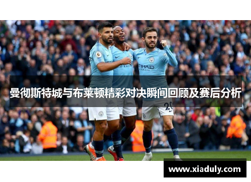 曼彻斯特城与布莱顿精彩对决瞬间回顾及赛后分析
