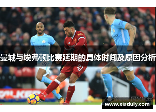 曼城与埃弗顿比赛延期的具体时间及原因分析