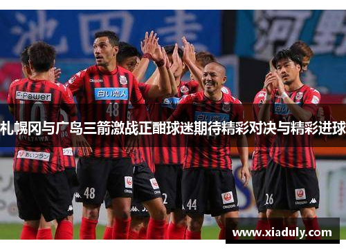札幌冈与广岛三箭激战正酣球迷期待精彩对决与精彩进球