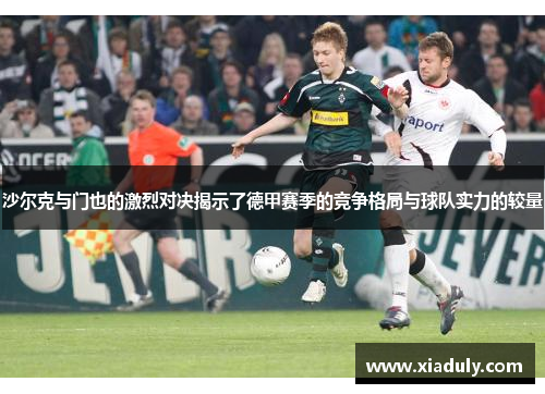 沙尔克与门也的激烈对决揭示了德甲赛季的竞争格局与球队实力的较量